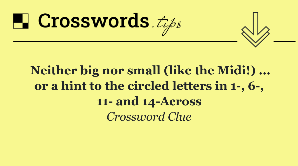 Neither big nor small (like the Midi!) ... or a hint to the circled letters in 1 , 6 , 11  and 14 Across