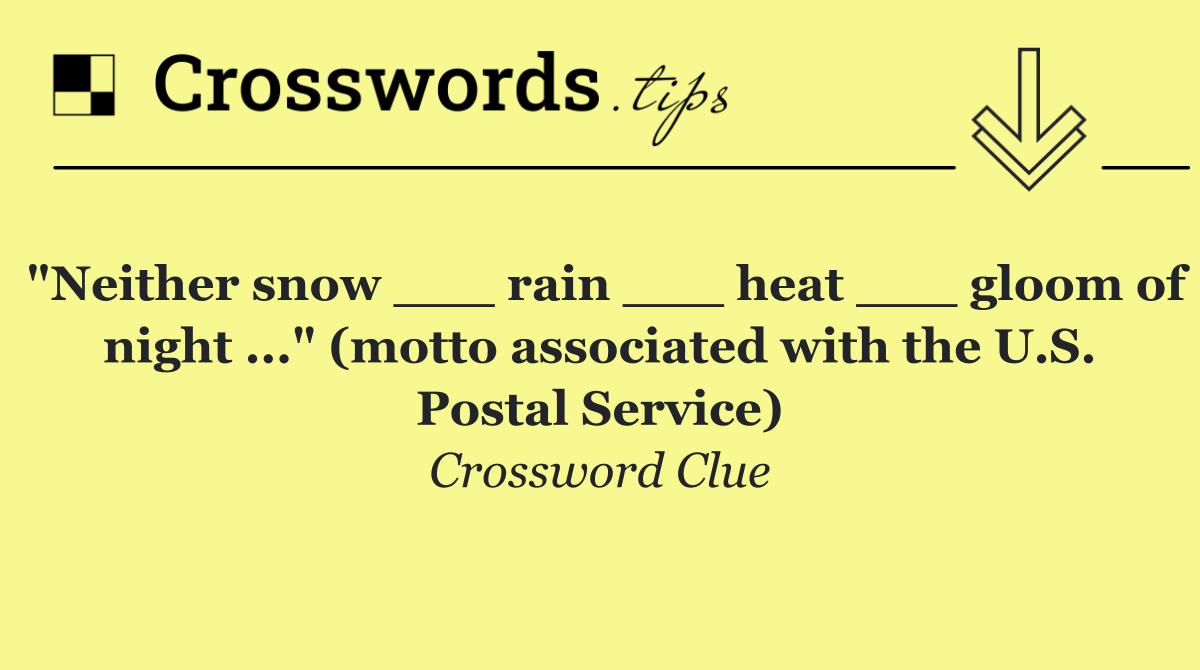 "Neither snow ___ rain ___ heat ___ gloom of night ..." (motto associated with the U.S. Postal Service)