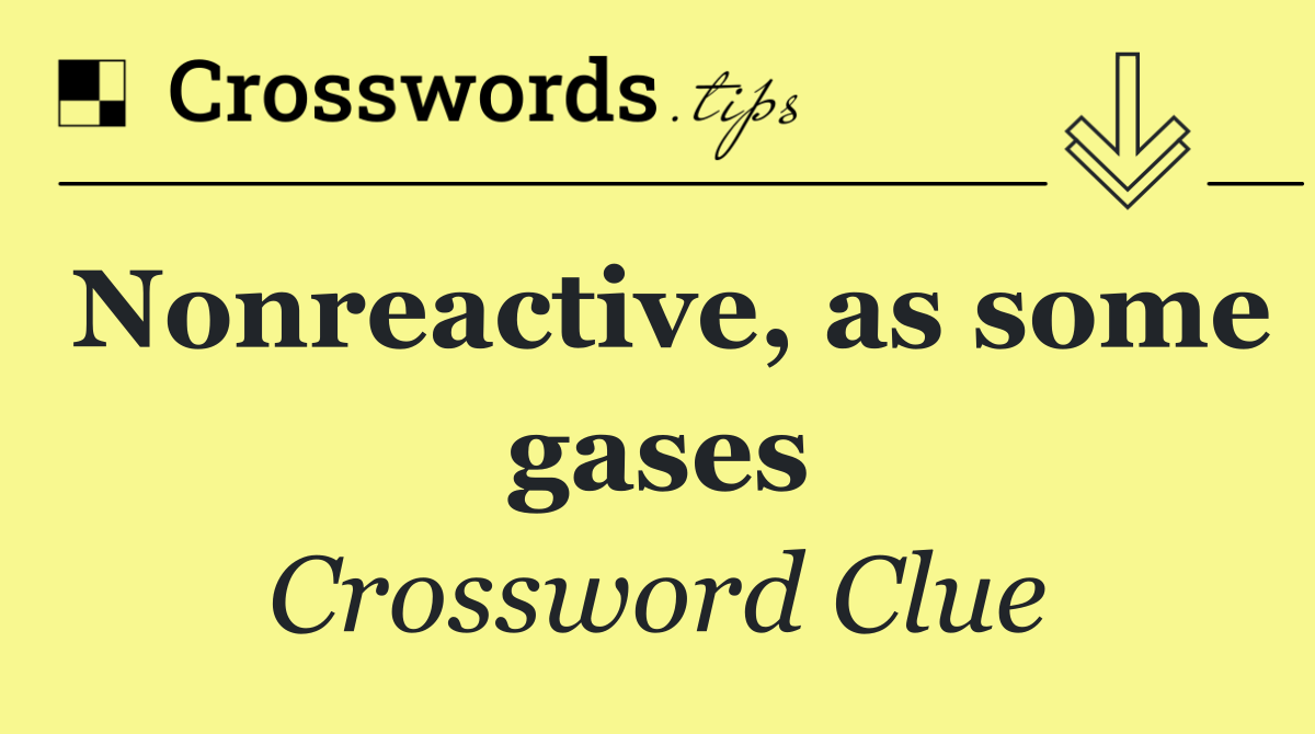 Nonreactive, as some gases
