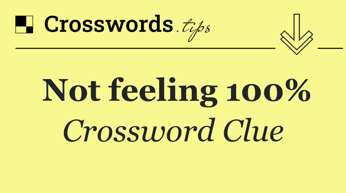 Not feeling 100%