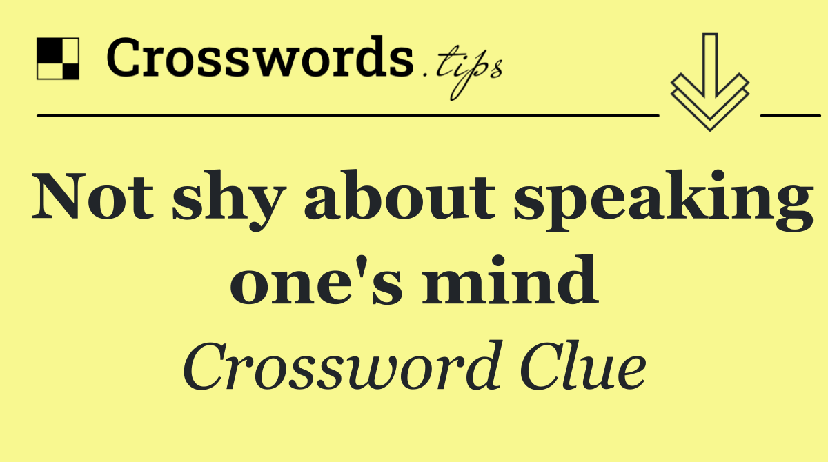 Not shy about speaking one's mind