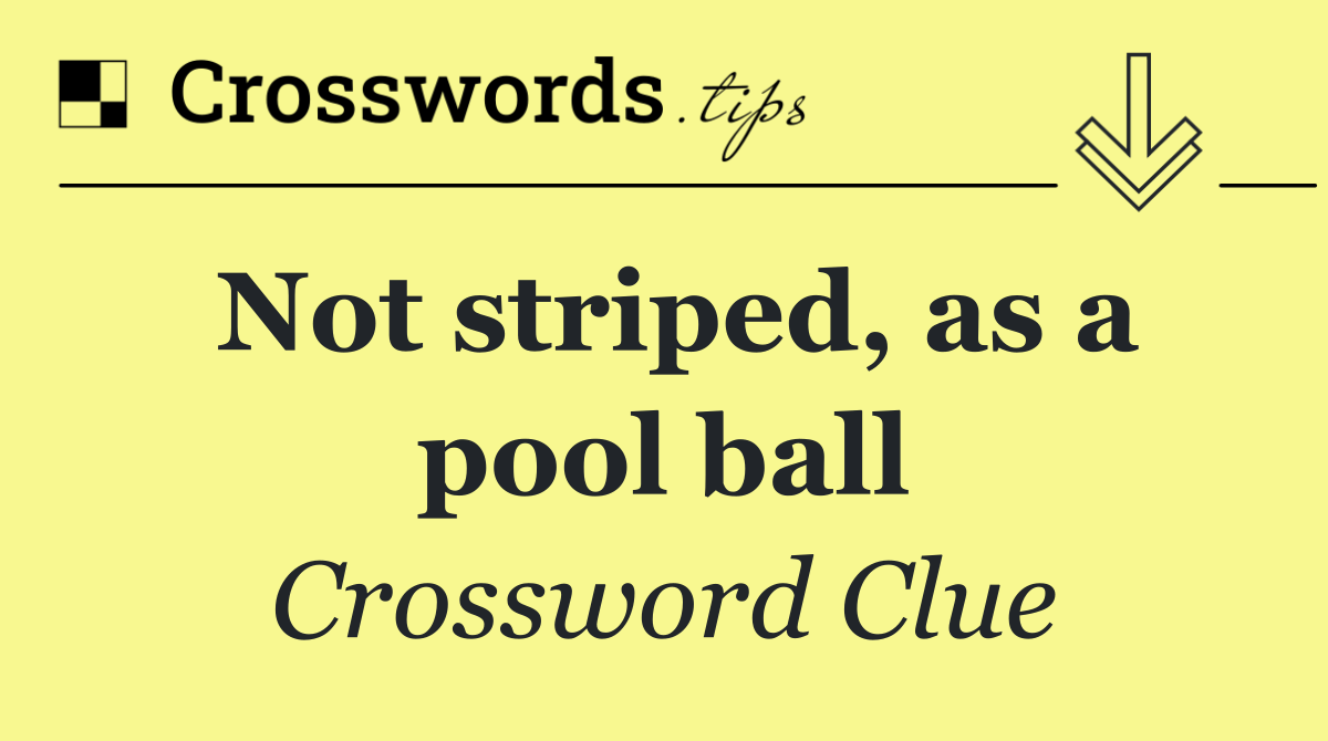 Not striped, as a pool ball