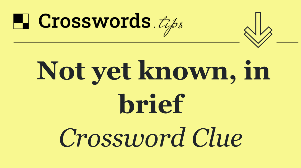 Not yet known, in brief