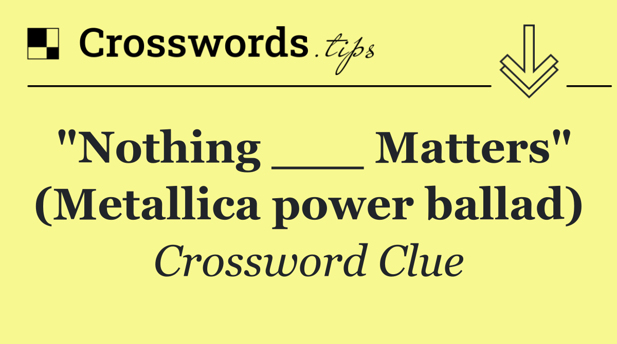 "Nothing ___ Matters" (Metallica power ballad)