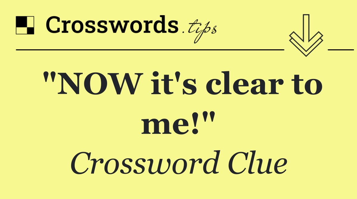 "NOW it's clear to me!"