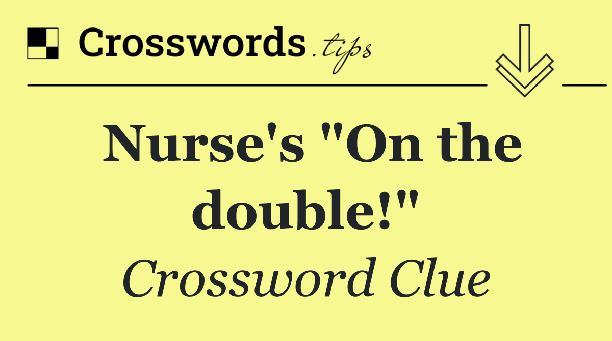 Nurse's "On the double!"