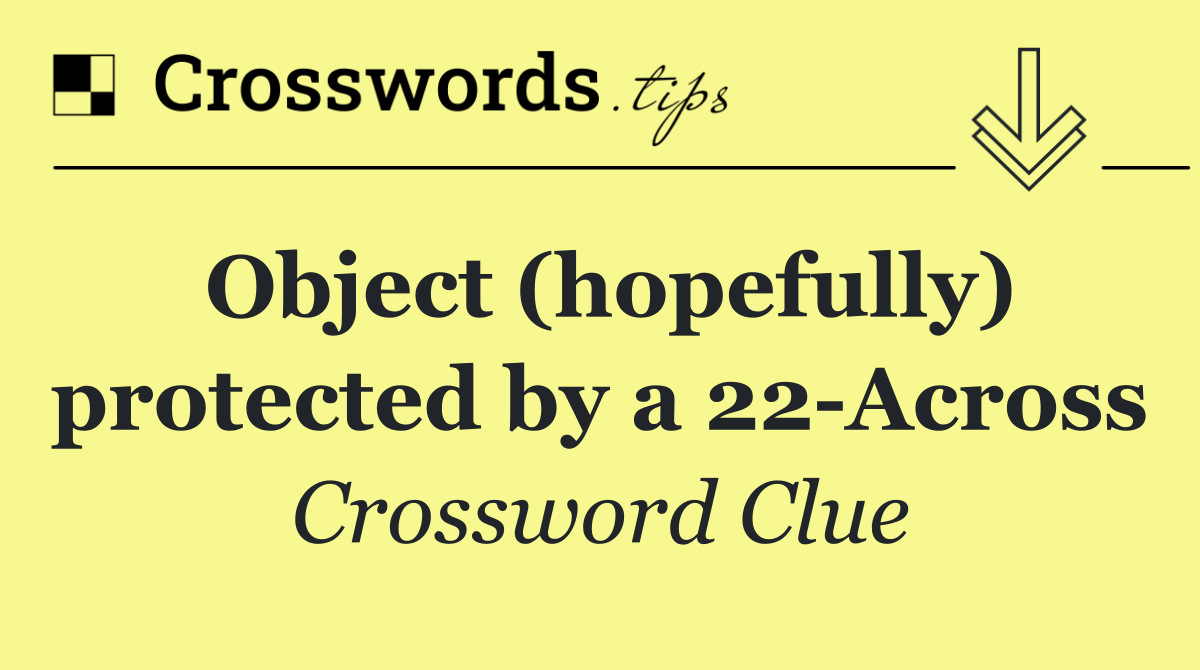 Object (hopefully) protected by a 22 Across
