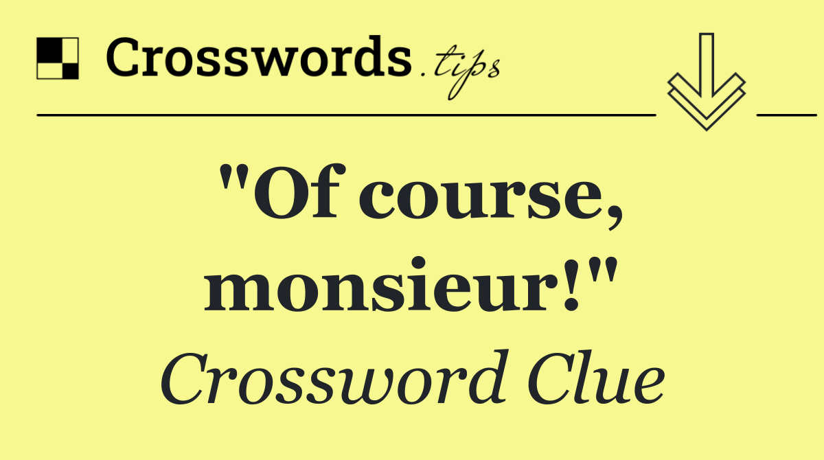 "Of course, monsieur!"