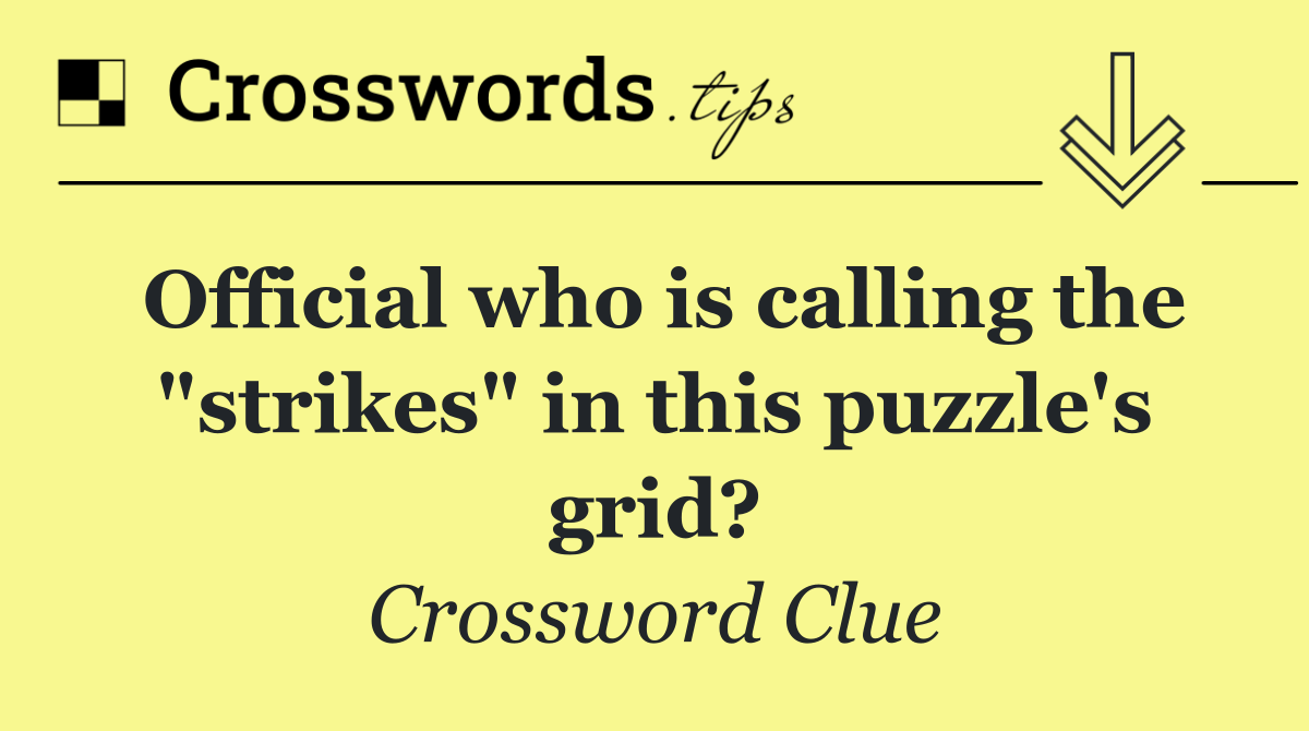 Official who is calling the "strikes" in this puzzle's grid?