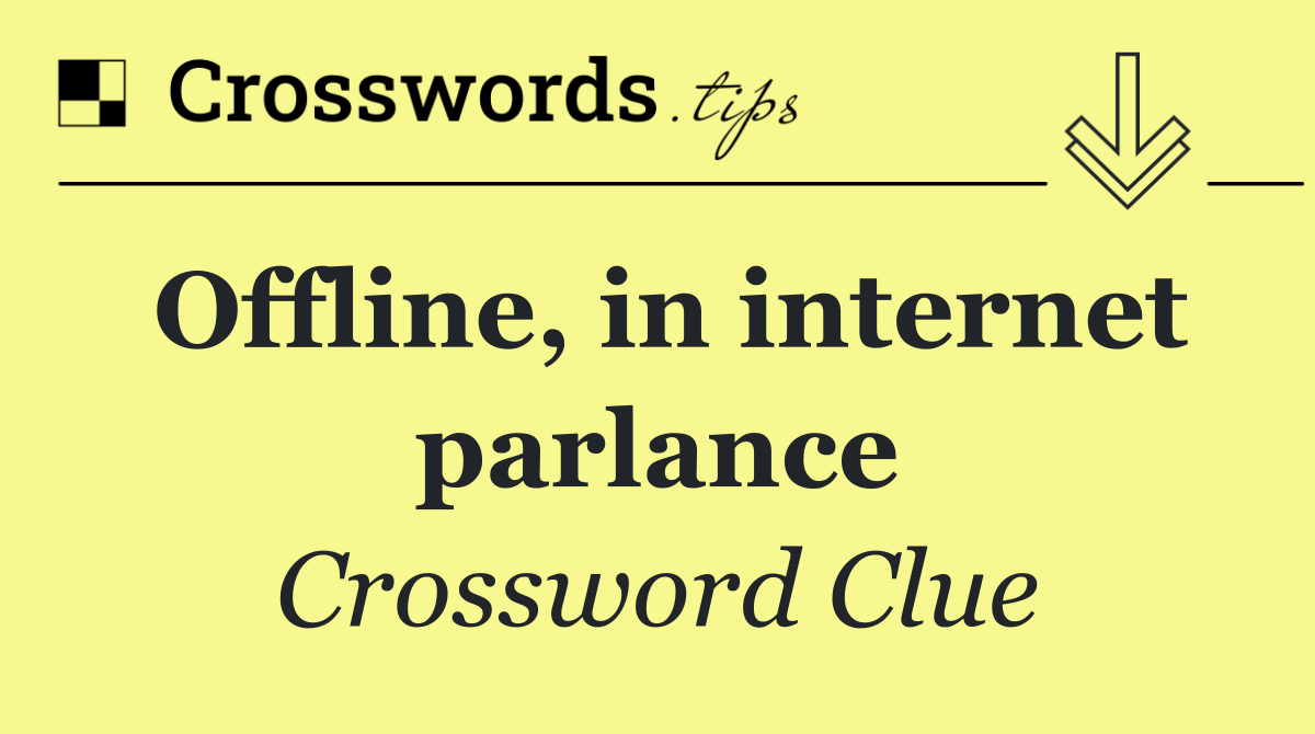 Offline, in internet parlance