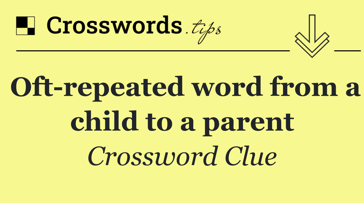 Oft repeated word from a child to a parent