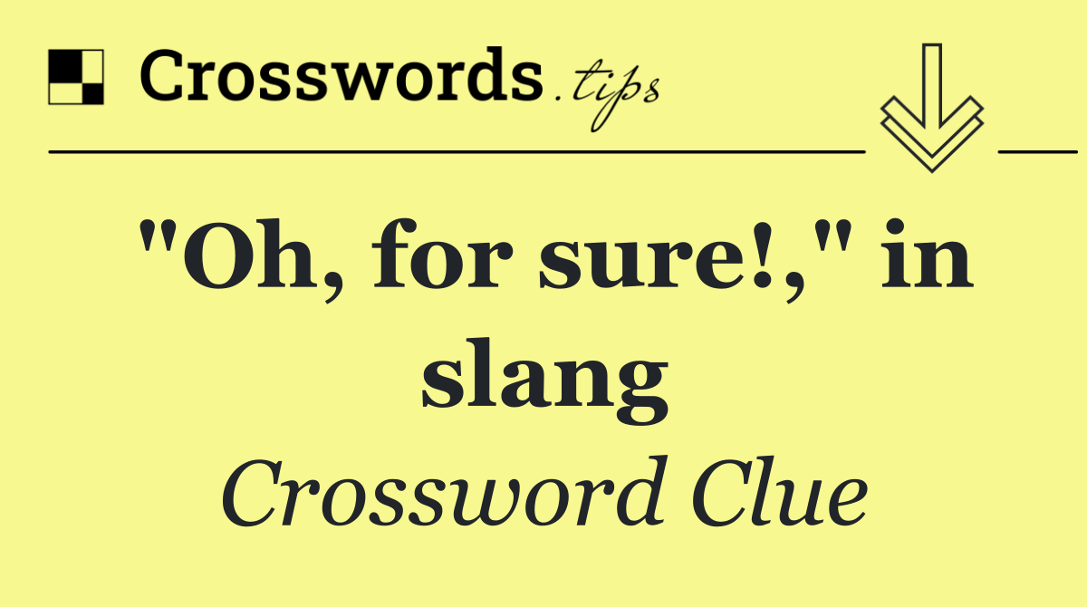 "Oh, for sure!," in slang