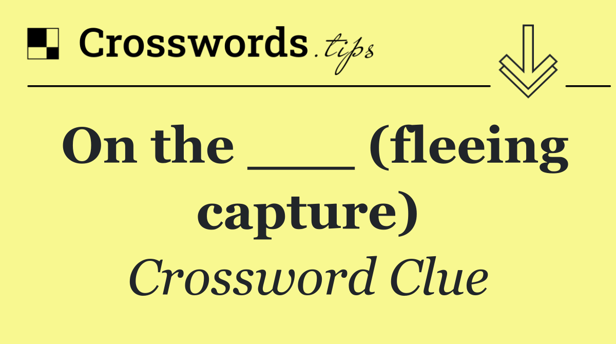 On the ___ (fleeing capture)
