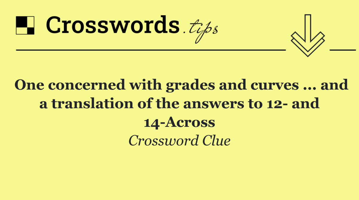 One concerned with grades and curves ... and a translation of the answers to 12  and 14 Across