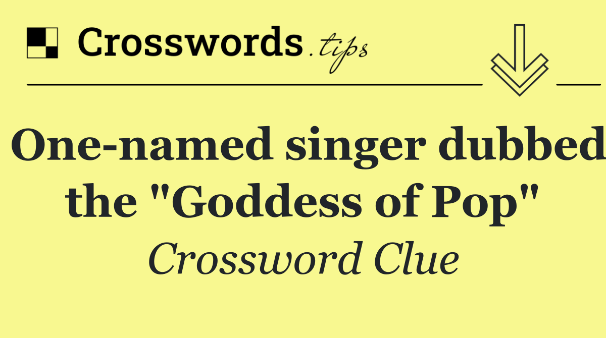 One named singer dubbed the "Goddess of Pop"