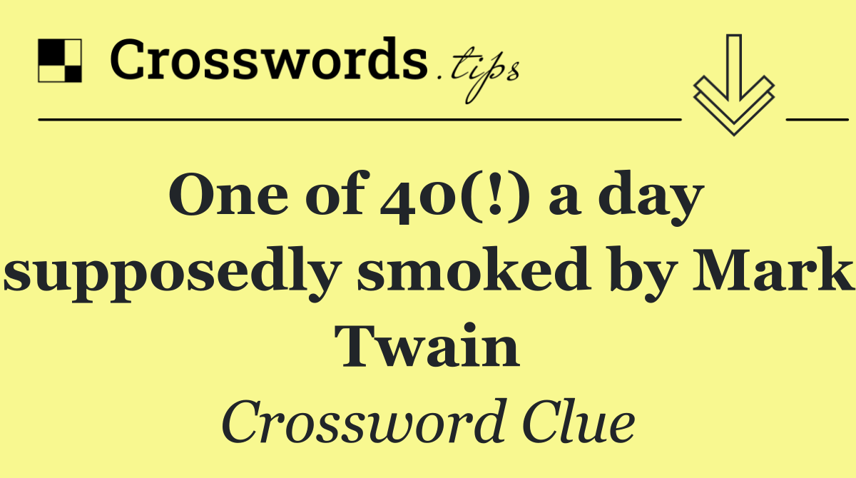 One of 40(!) a day supposedly smoked by Mark Twain