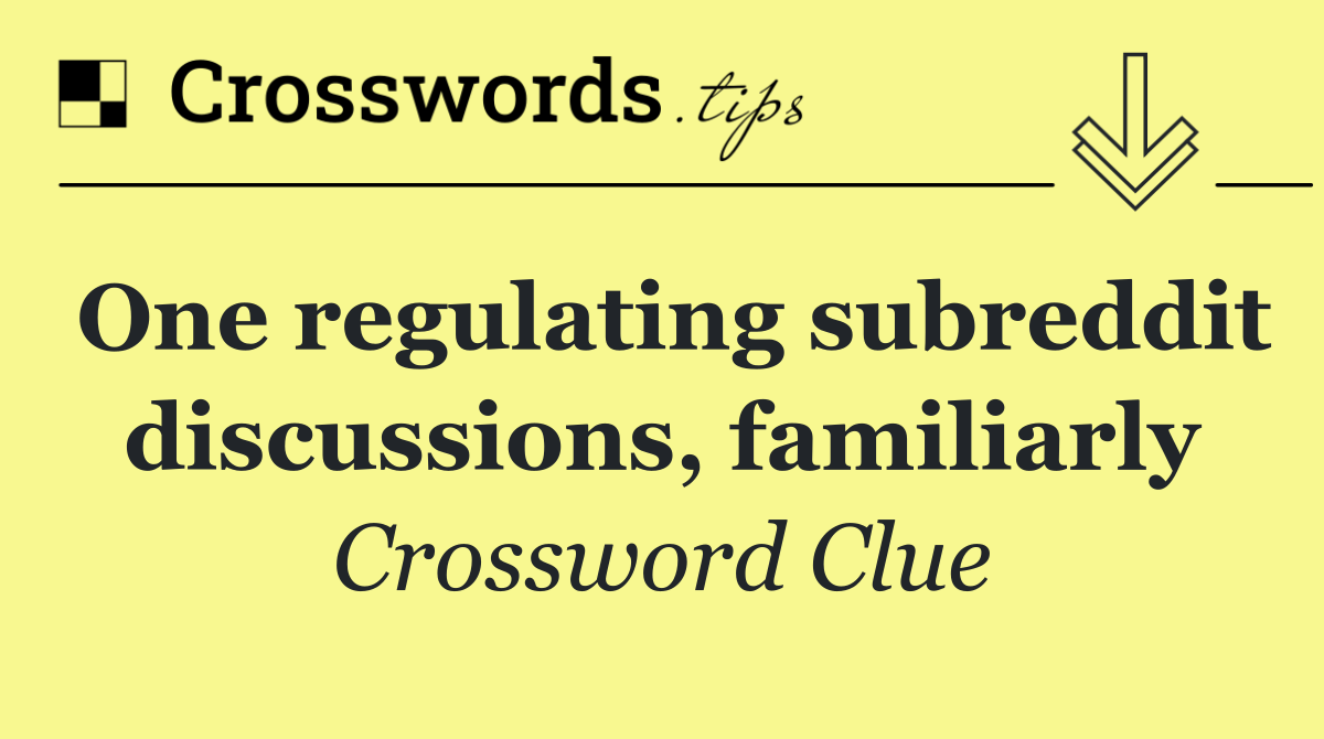 One regulating subreddit discussions, familiarly