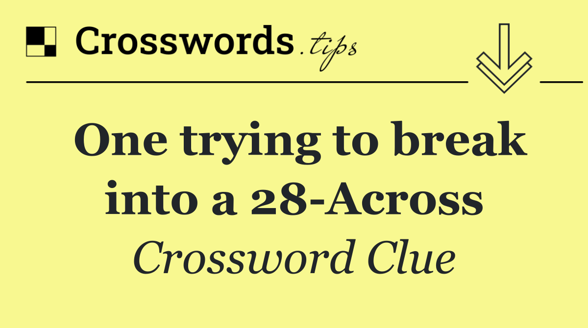 One trying to break into a 28 Across