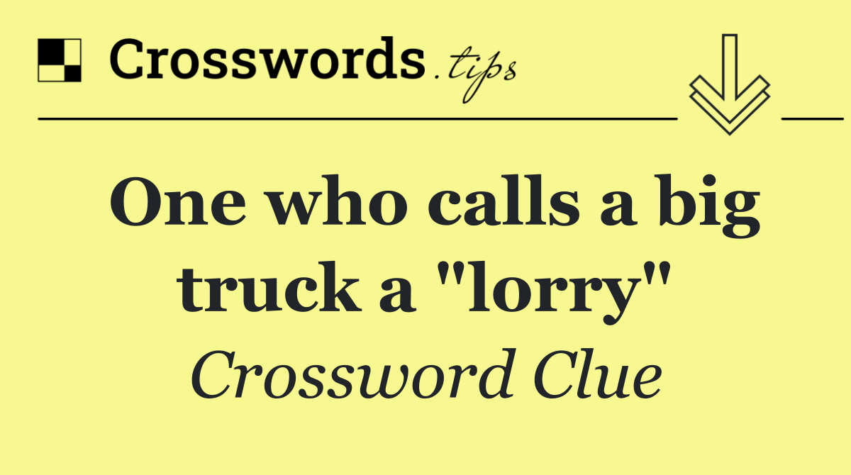 One who calls a big truck a "lorry"