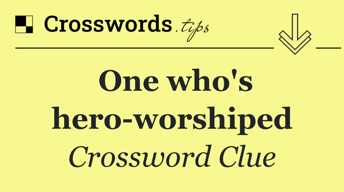 One who's hero worshiped