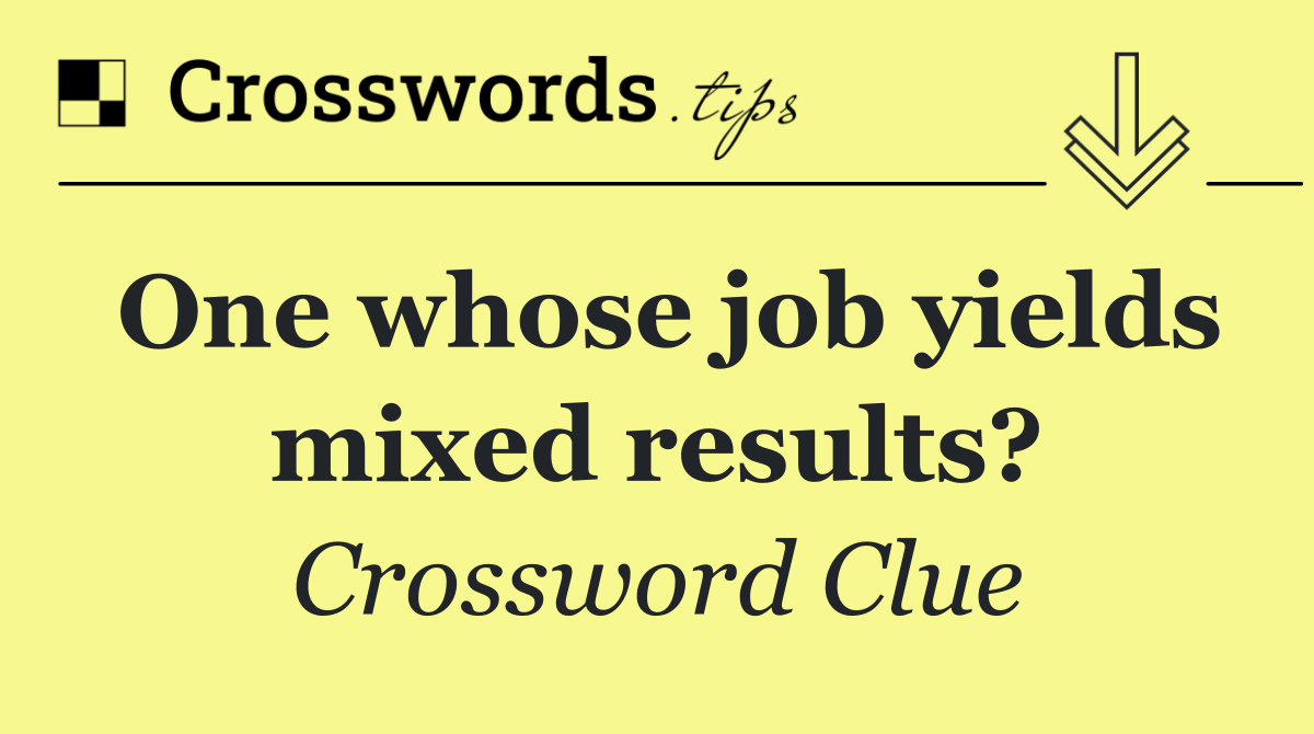 One whose job yields mixed results?
