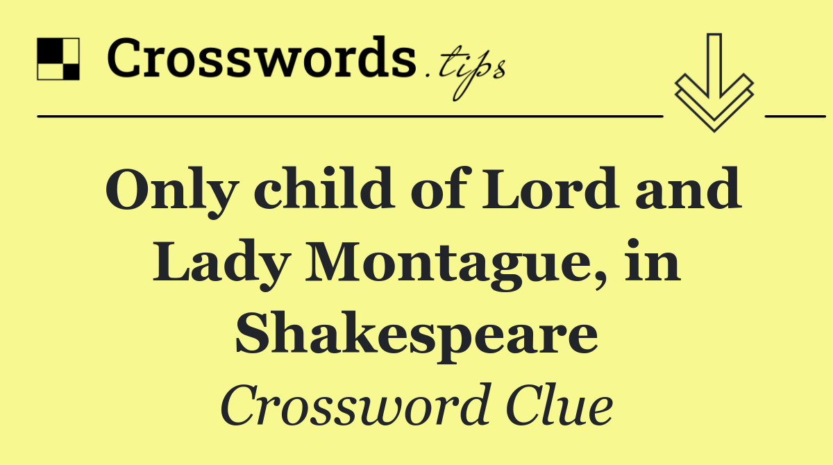 Only child of Lord and Lady Montague, in Shakespeare