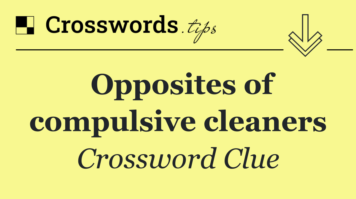 Opposites of compulsive cleaners
