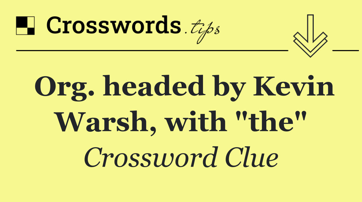 Org. headed by Kevin Warsh, with "the"