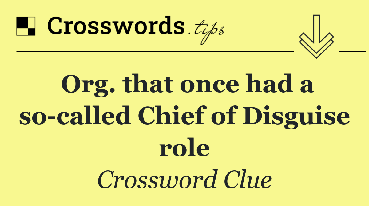 Org. that once had a so called Chief of Disguise role