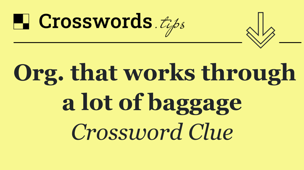 Org. that works through a lot of baggage