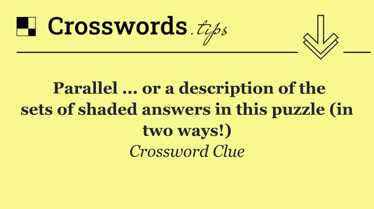Parallel ... or a description of the sets of shaded answers in this puzzle (in two ways!)