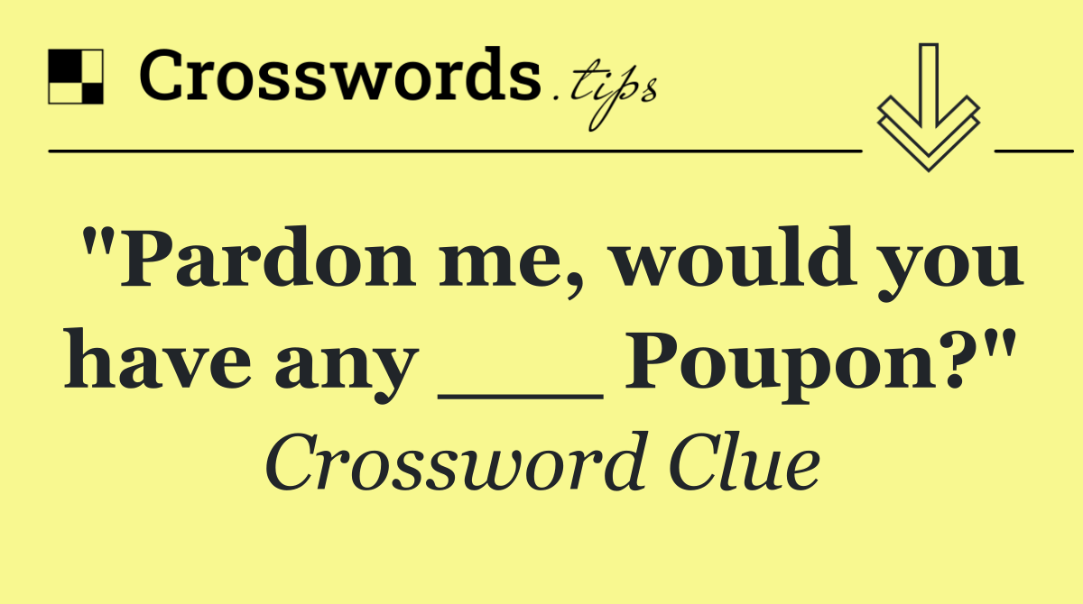 "Pardon me, would you have any ___ Poupon?"