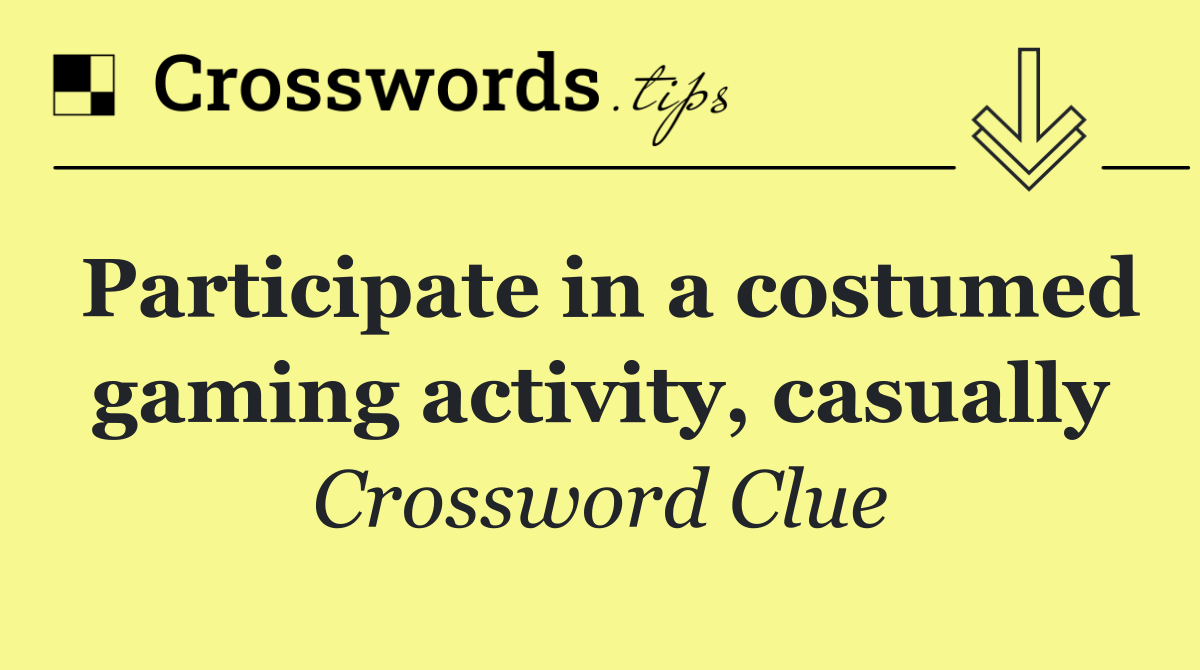 Participate in a costumed gaming activity, casually