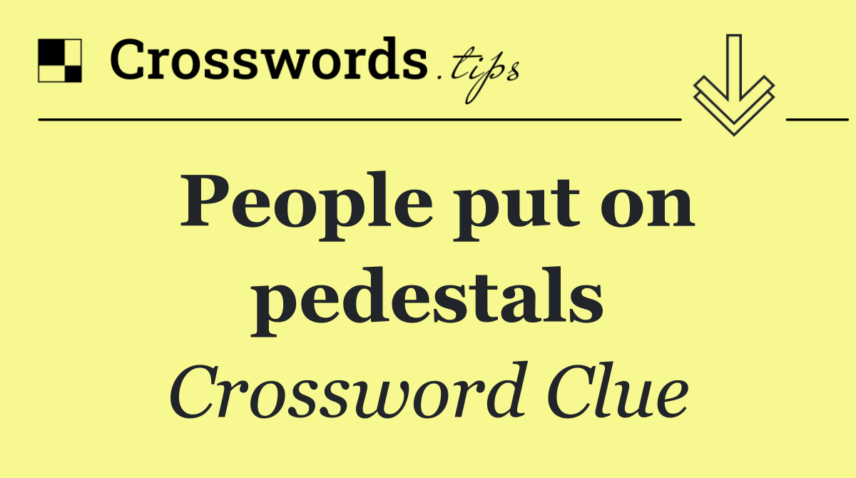 People put on pedestals