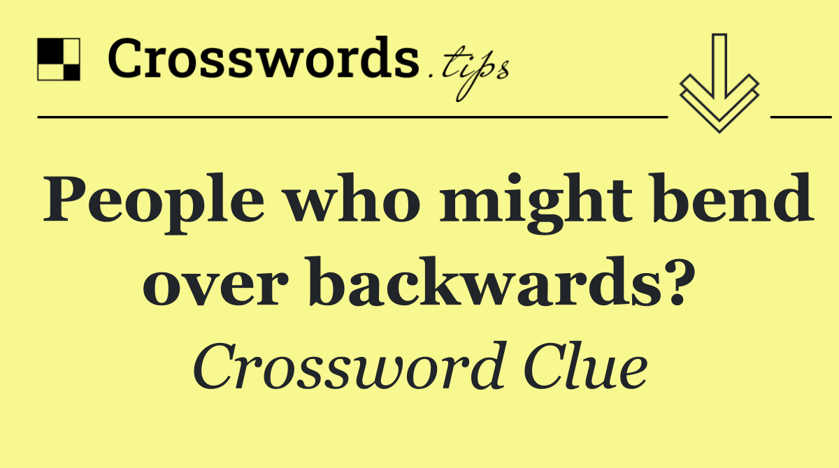 People who might bend over backwards?