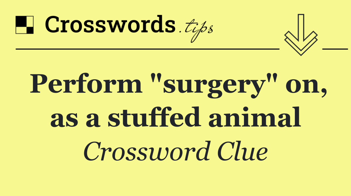 Perform "surgery" on, as a stuffed animal