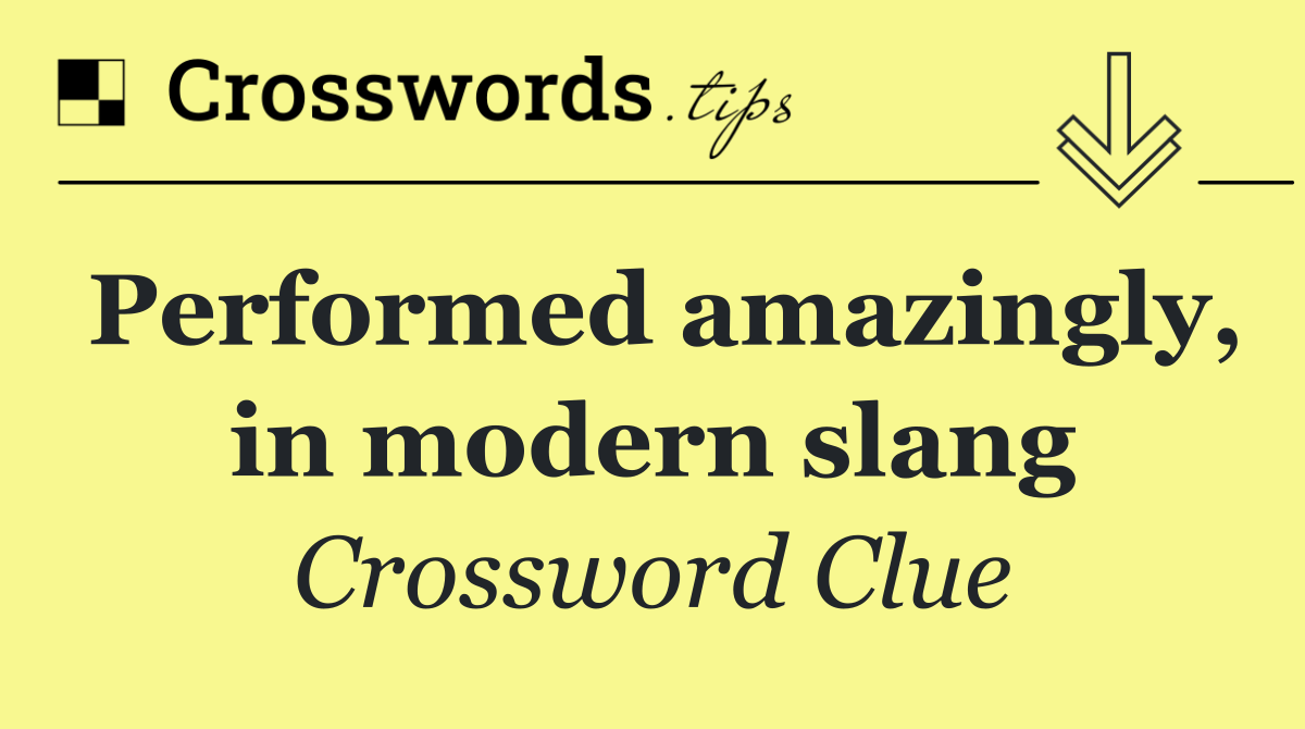 Performed amazingly, in modern slang