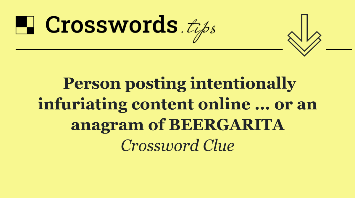 Person posting intentionally infuriating content online ... or an anagram of BEERGARITA