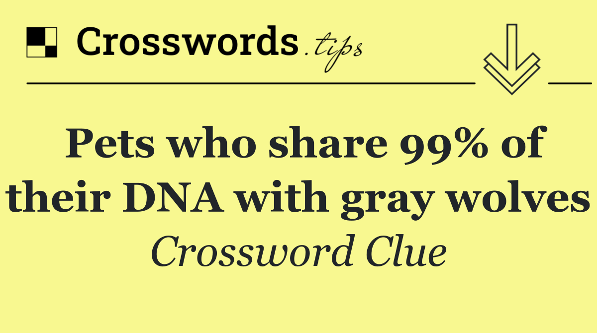 Pets who share 99% of their DNA with gray wolves