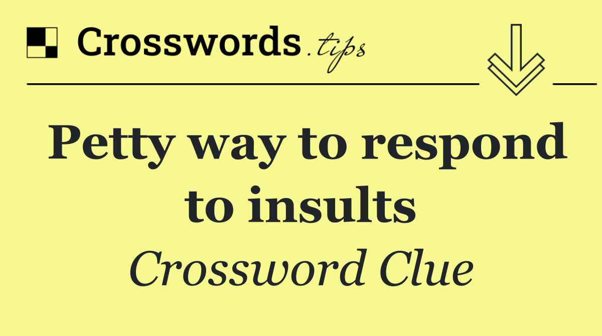 Petty way to respond to insults