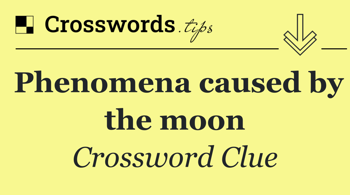 Phenomena caused by the moon