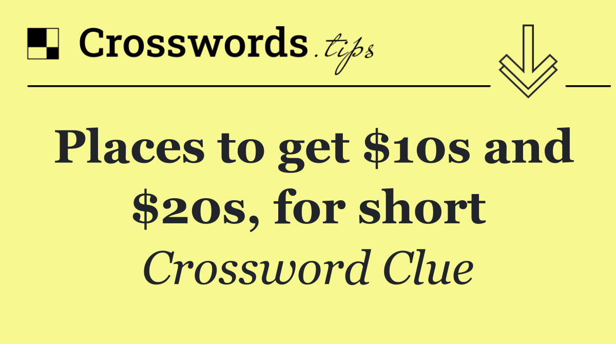 Places to get $10s and $20s, for short