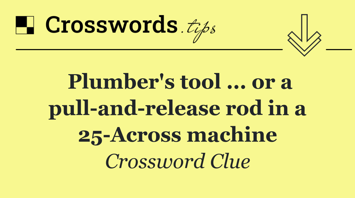 Plumber's tool ... or a pull and release rod in a 25 Across machine
