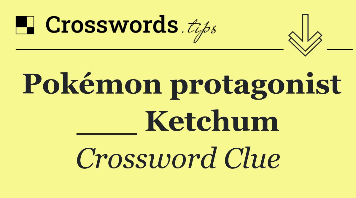 Pokémon protagonist ___ Ketchum