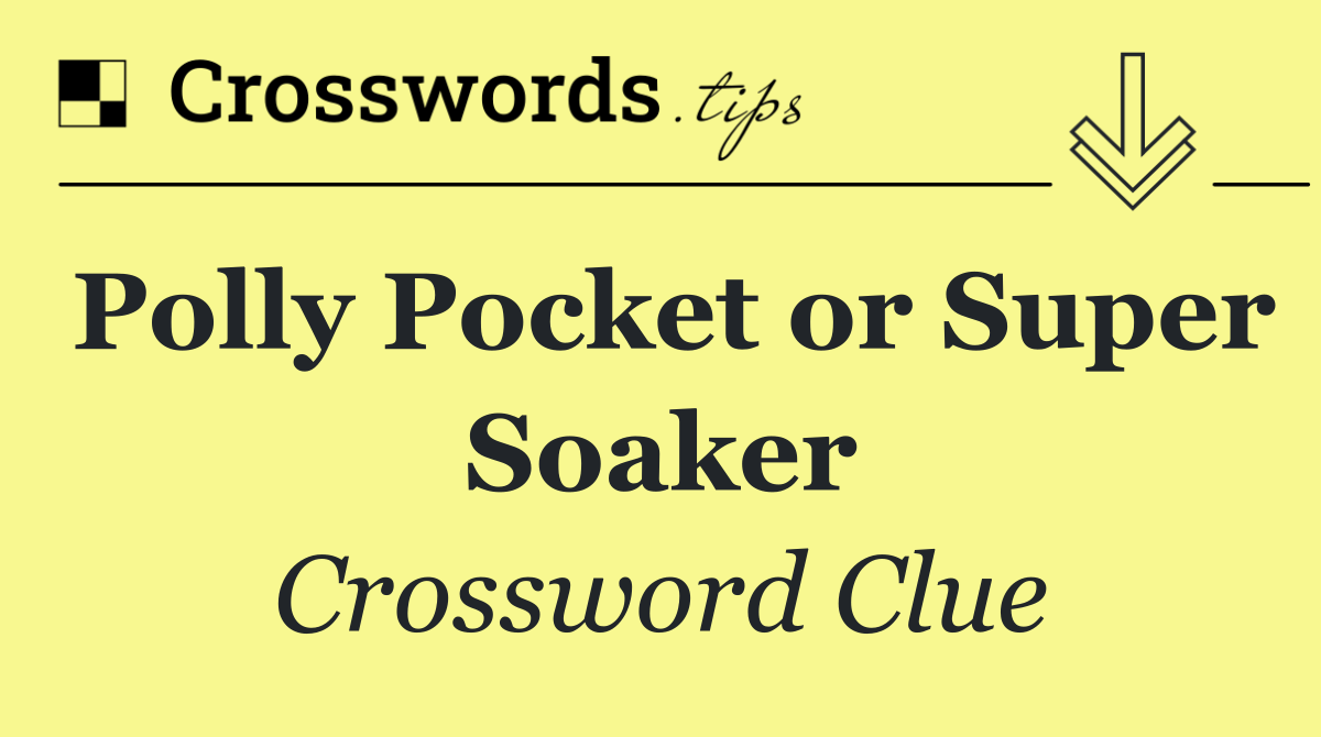 Polly Pocket or Super Soaker