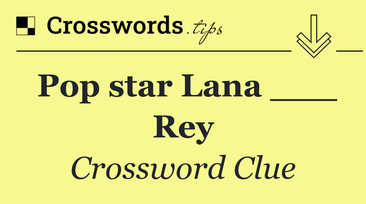 Pop star Lana ___ Rey