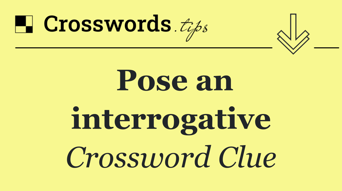 Pose an interrogative