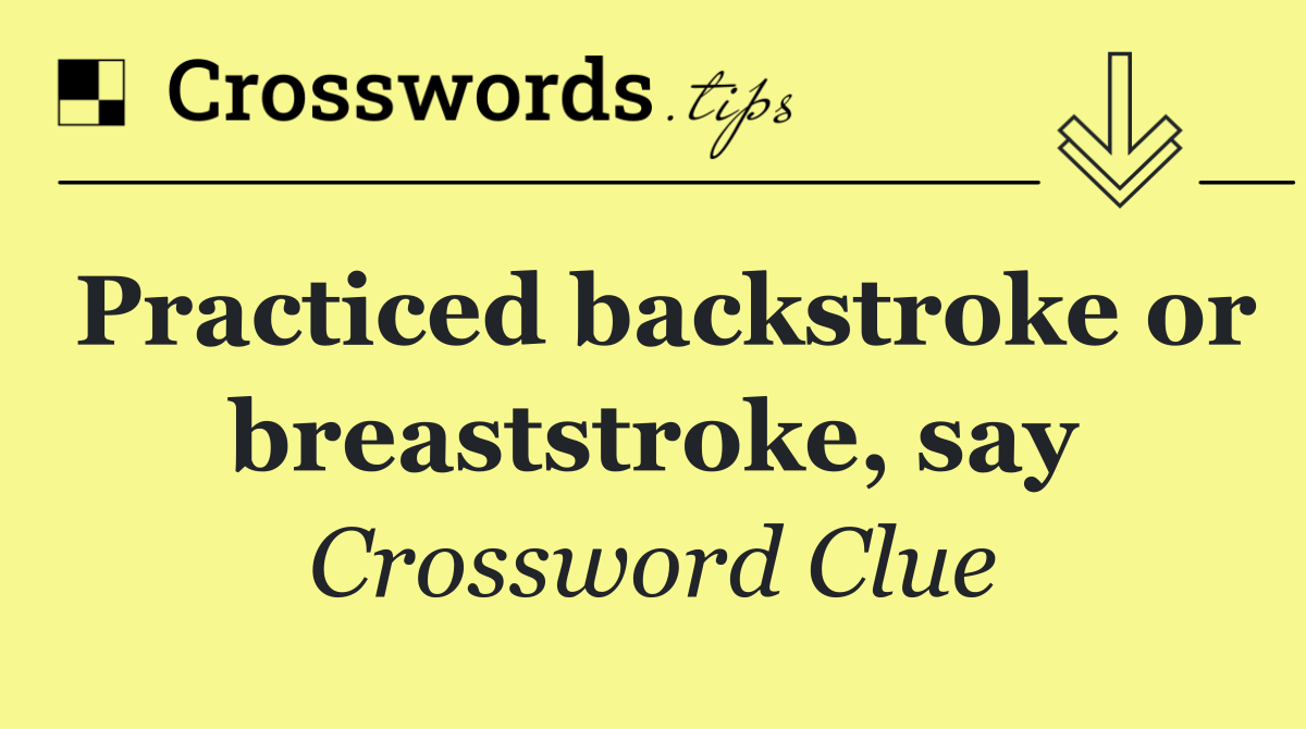 Practiced backstroke or breaststroke, say