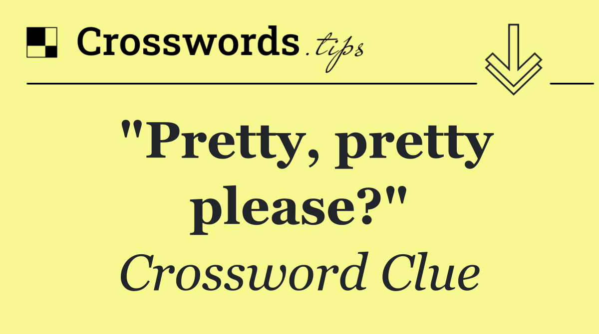 "Pretty, pretty please?"