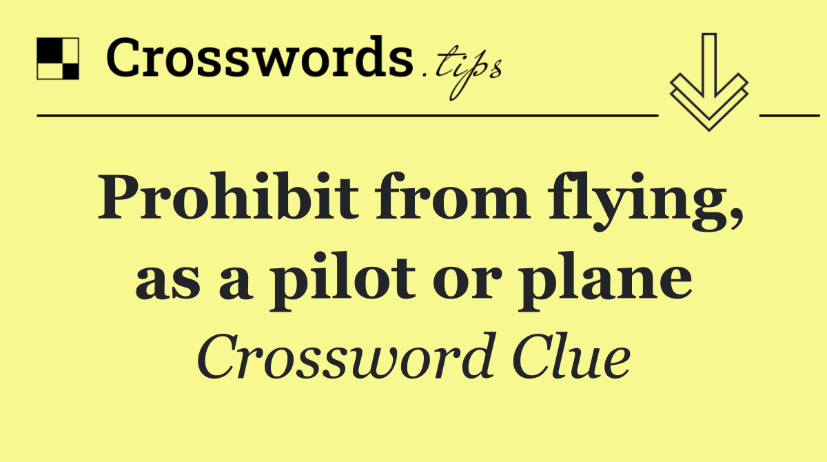Prohibit from flying, as a pilot or plane